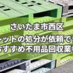 さいたま市西区　パレットの処分が依頼できるおすすめ不用品回収業者